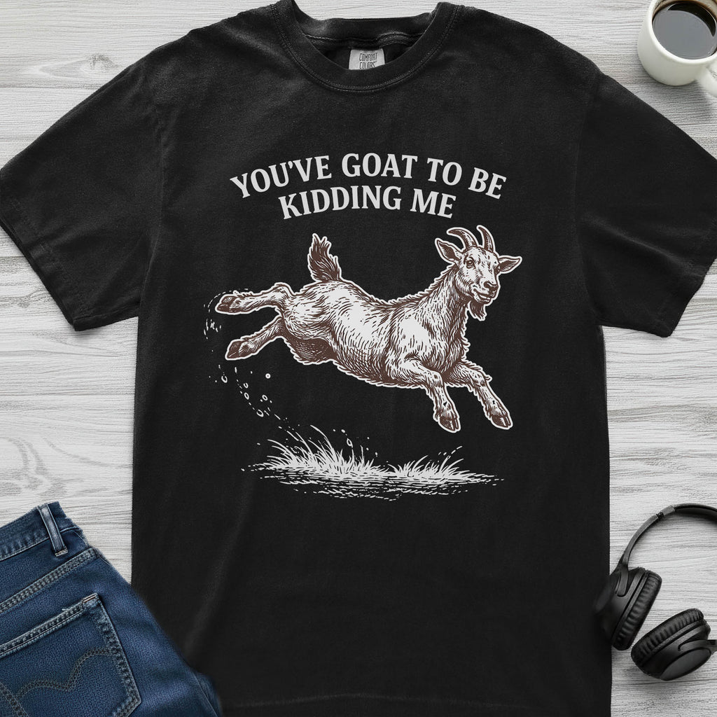 You've Goat To Be Kidding T-Shirt