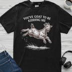 You've Goat To Be Kidding T-Shirt