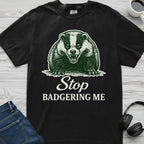 Stop Badgering Me T-Shirt