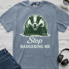 Stop Badgering Me T-Shirt