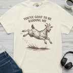 You've Goat To Be Kidding T-Shirt