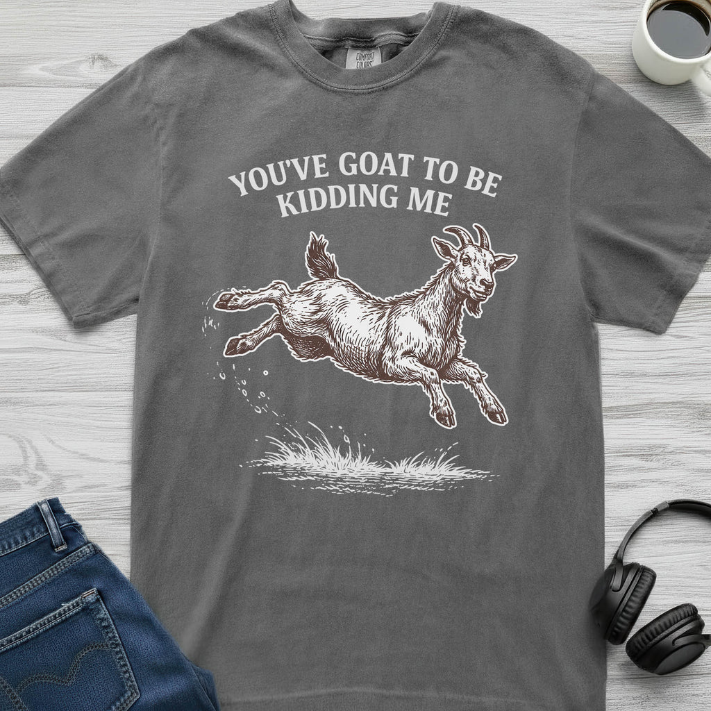 You've Goat To Be Kidding T-Shirt