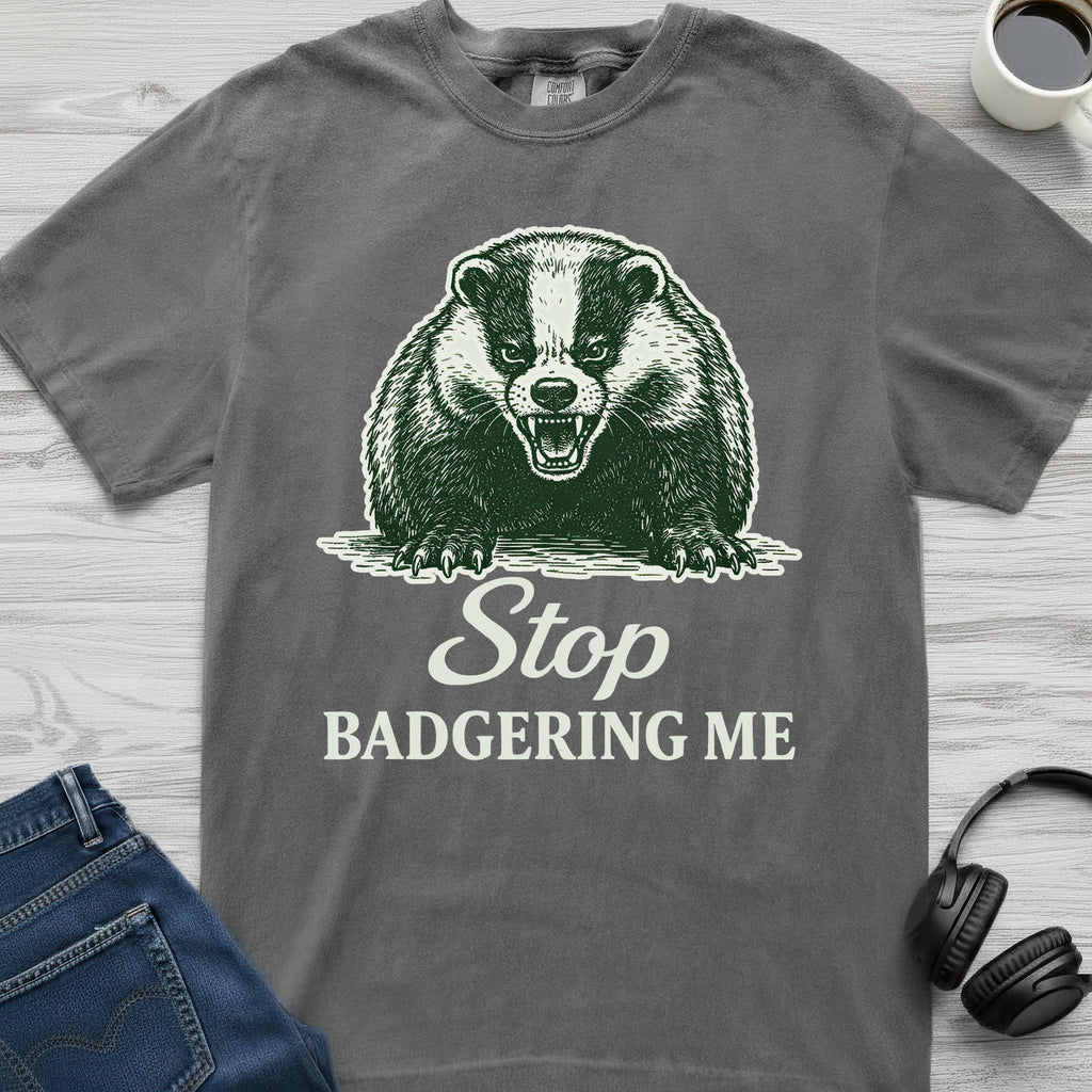 Stop Badgering Me T-Shirt