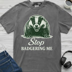Stop Badgering Me T-Shirt