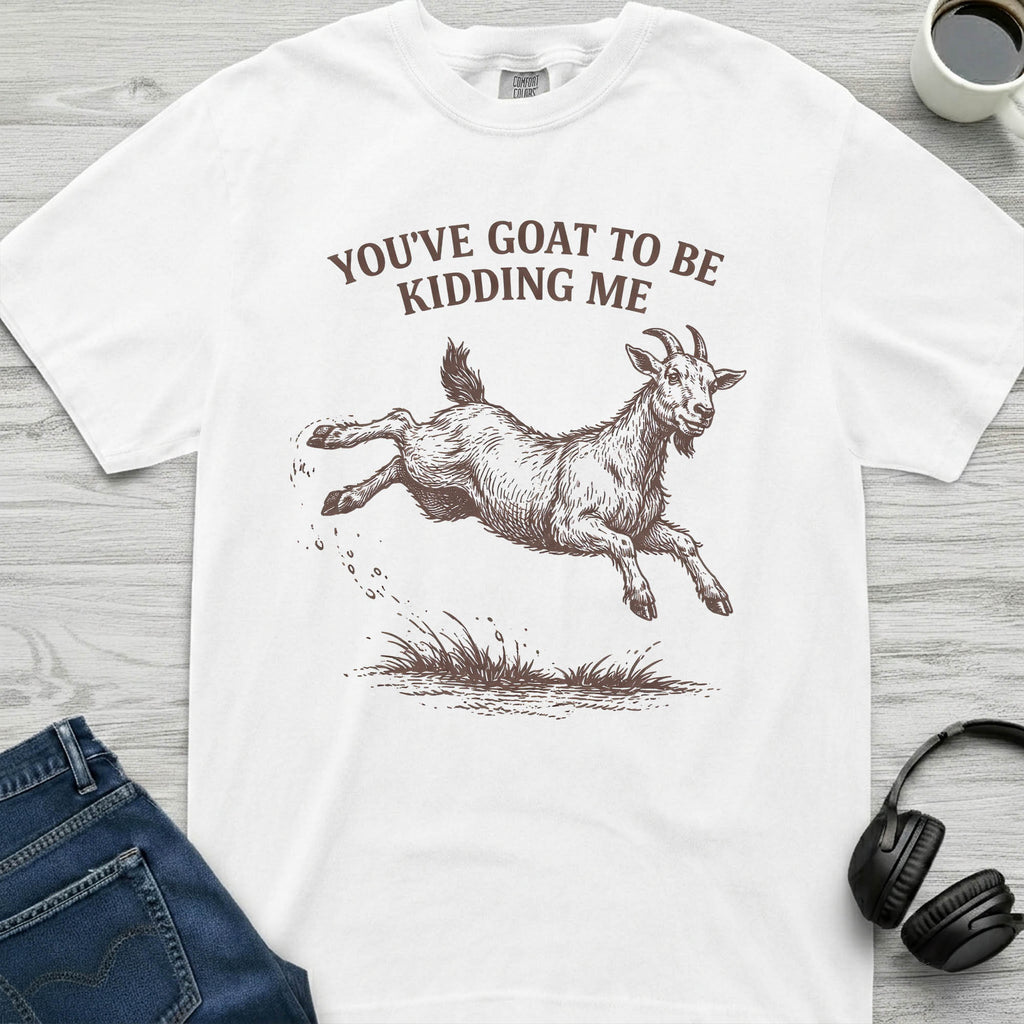 You've Goat To Be Kidding T-Shirt