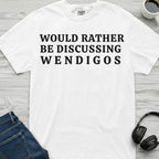 Wendigo Rather Be Discussing T-Shirt